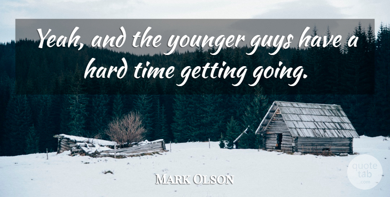 Mark Olson Quote About Guys, Hard, Time, Younger: Yeah And The Younger Guys...