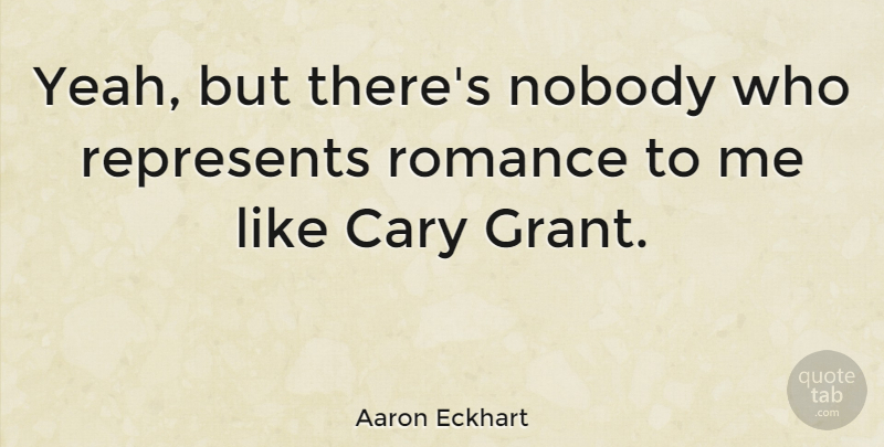 Aaron Eckhart Quote About Romance, Yeah, Grants: Yeah But Theres Nobody Who...