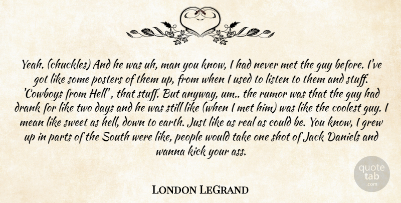 London LeGrand Quote About Coolest, Days, Drank, Grew, Guy: Yeah Chuckles And He Was...