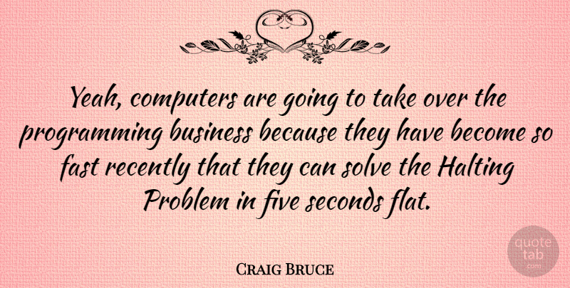 Craig Bruce Quote About Business, Computers, Fast, Five, Recently: Yeah Computers Are Going To...