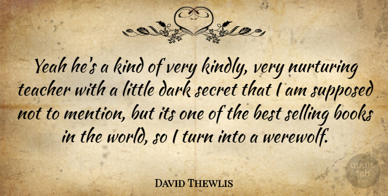 David Thewlis Quote About Best, Books, Dark, Nurturing, Secret: Yeah Hes A Kind Of...
