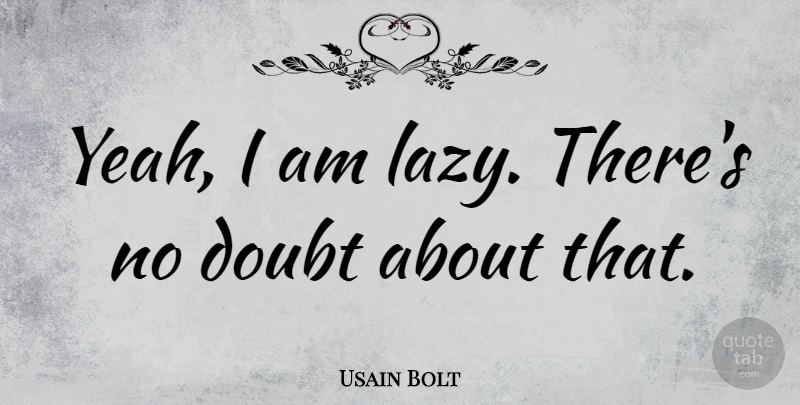 Usain Bolt Quote About Motivational Sports, Doubt, Lazy: Yeah I Am Lazy Theres...