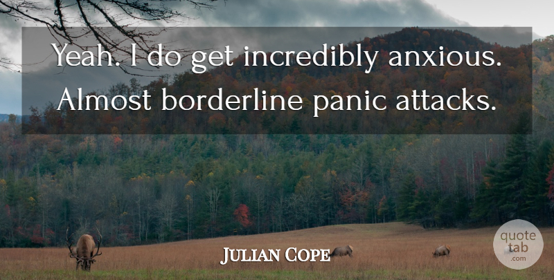 Julian Cope Quote About Panic Attacks, Yeah, Anxious: Yeah I Do Get Incredibly...