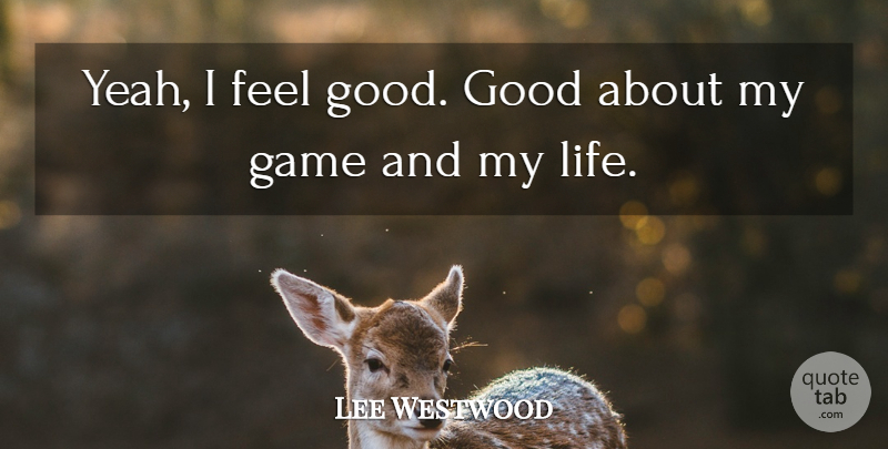 Lee Westwood Quote About Good, Life: Yeah I Feel Good Good...