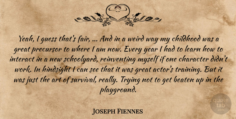 Joseph Fiennes Quote About Art, Beaten, Character, Childhood, Great: Yeah I Guess Thats Fair...