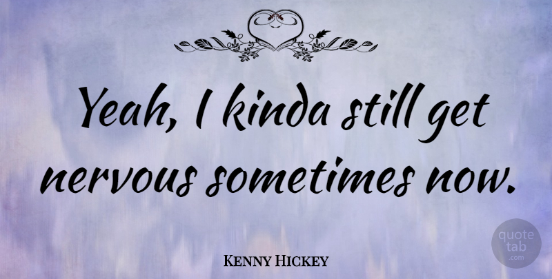 Kenny Hickey Quote About American Musician: Yeah I Kinda Still Get...