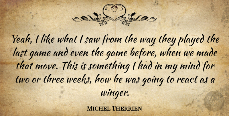 Michel Therrien Quote About Game, Last, Mind, Played, React: Yeah I Like What I...