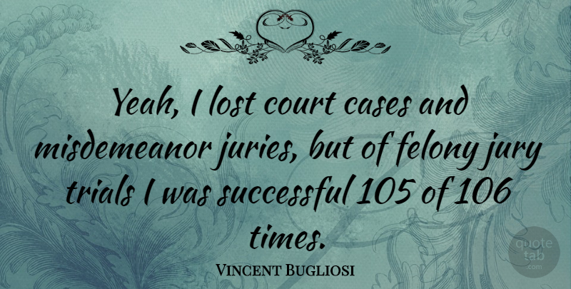 Vincent Bugliosi Quote About American Author, Cases, Court, Felony, Jury: Yeah I Lost Court Cases...