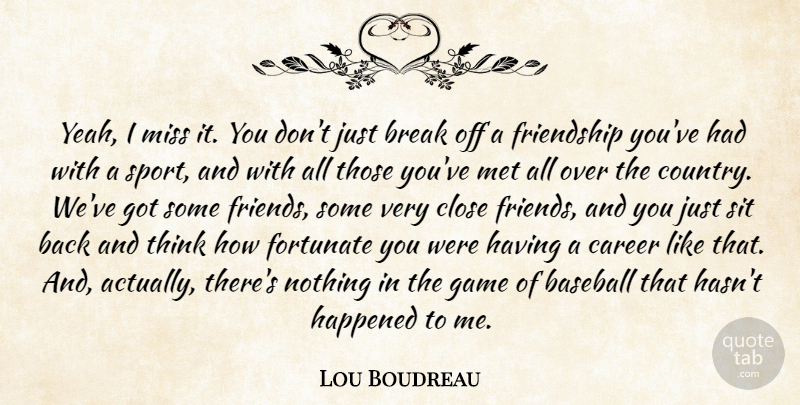 Lou Boudreau Quote About Break, Career, Close, Fortunate, Friendship: Yeah I Miss It You...
