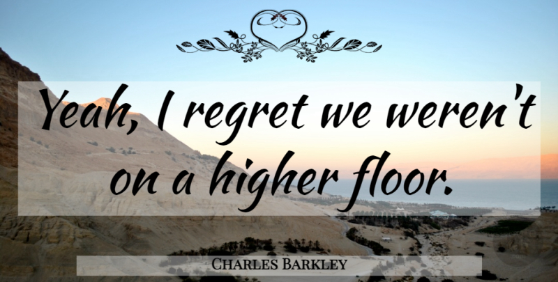Charles Barkley Quote About Sports, Regret, Yeah: Yeah I Regret We Werent...