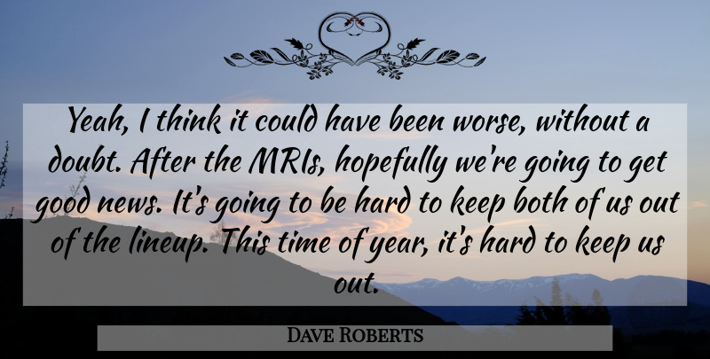 Dave Roberts Quote About Both, Good, Hard, Hopefully, Time: Yeah I Think It Could...