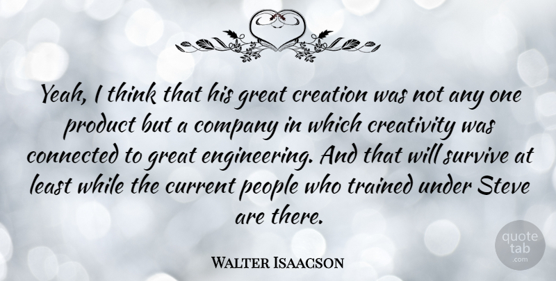 Walter Isaacson Quote About Connected, Creation, Current, Great, People: Yeah I Think That His...