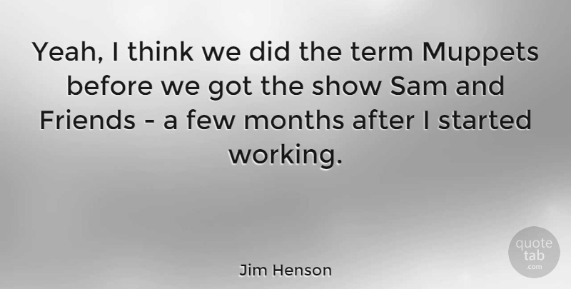 Jim Henson Quote About Thinking, Months, Muppet: Yeah I Think We Did...