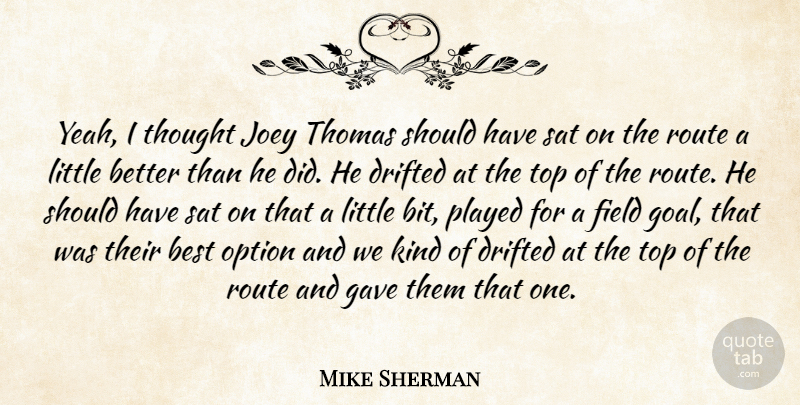 Mike Sherman Quote About Best, Drifted, Field, Gave, Joey: Yeah I Thought Joey Thomas...