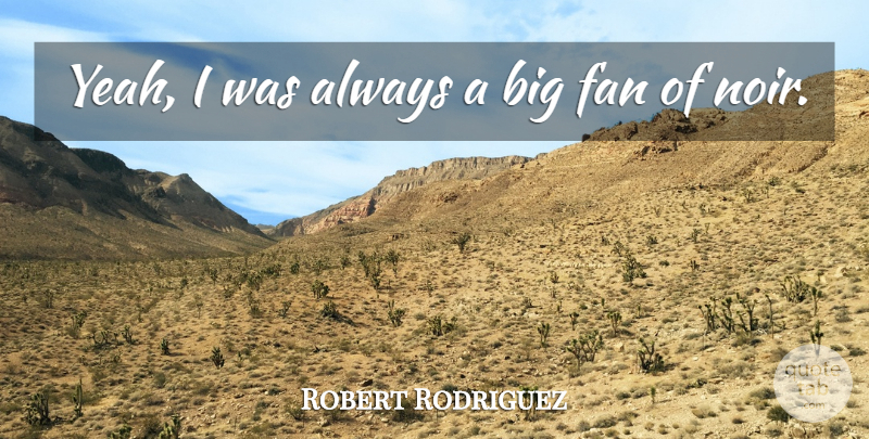 Robert Rodriguez Quote About Noir, Fans, Bigs: Yeah I Was Always A...