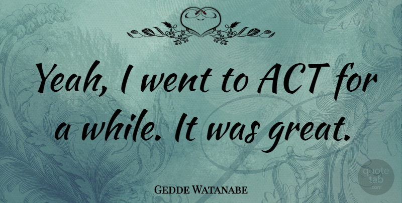 Gedde Watanabe Quote About Yeah: Yeah I Went To Act...