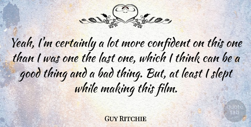 Guy Ritchie Quote About Bad, Certainly, Good, Slept: Yeah Im Certainly A Lot...