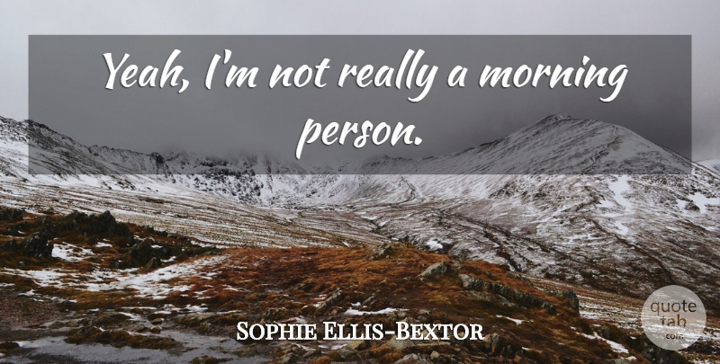Sophie Ellis-Bextor Quote About Morning, Yeah, Persons: Yeah Im Not Really A...