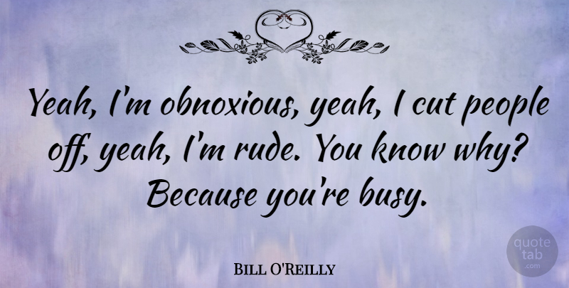 Bill O'Reilly Quote About Cutting, People, Rude: Yeah Im Obnoxious Yeah I...