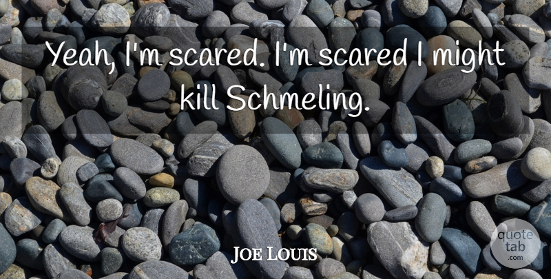 Joe Louis Quote About Funny, Boxing, Might: Yeah Im Scared Im Scared...