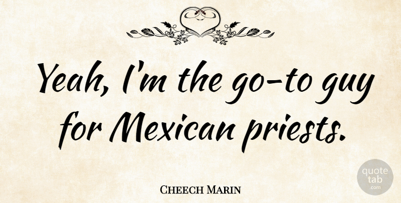 Cheech Marin Quote About Guy, Mexican, Priests: Yeah Im The Go To...
