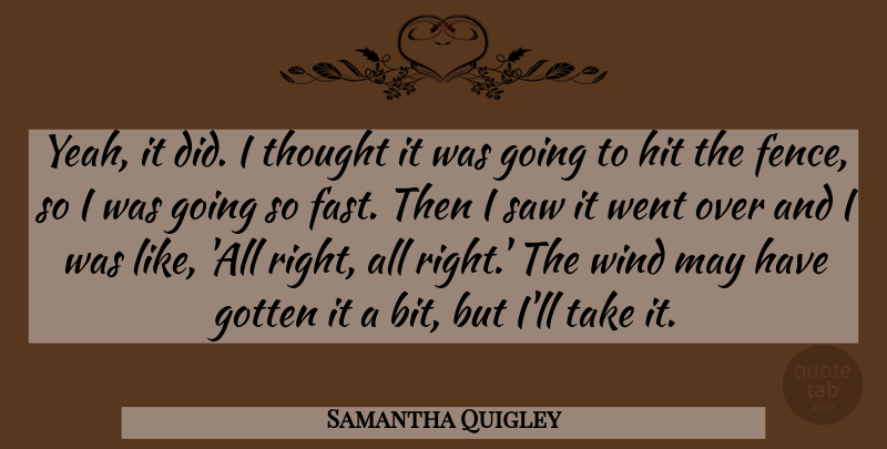 Samantha Quigley Quote About Gotten, Hit, Saw, Wind: Yeah It Did I Thought...