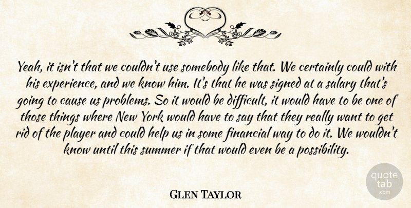 Glen Taylor Quote About Cause, Certainly, Financial, Help, Player: Yeah It Isnt That We...
