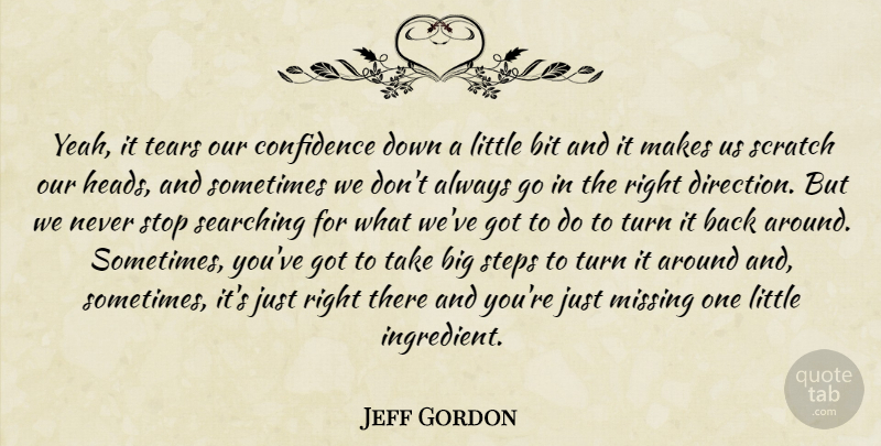 Jeff Gordon Quote About Bit, Confidence, Missing, Scratch, Searching: Yeah It Tears Our Confidence...