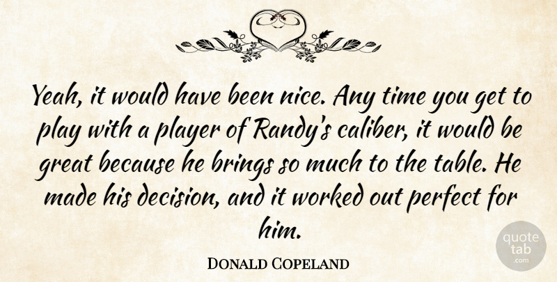 Donald Copeland Quote About Brings, Great, Perfect, Player, Time: Yeah It Would Have Been...