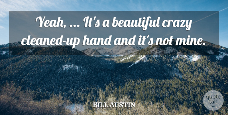 Bill Austin Quote About Beautiful, Crazy, Hand: Yeah Its A Beautiful Crazy...