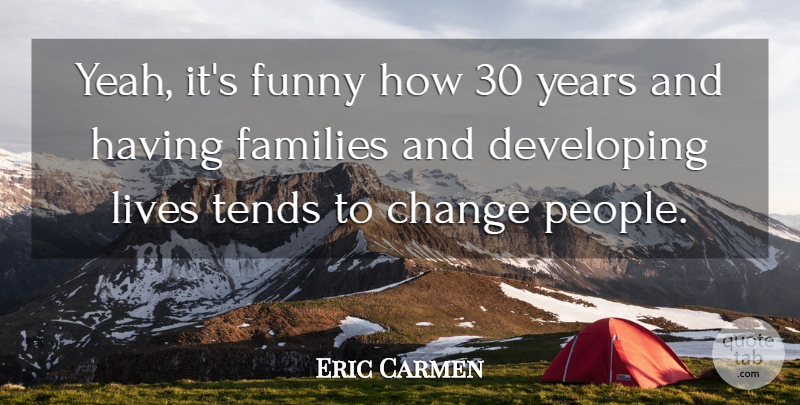 Eric Carmen Quote About Change, Developing, Families, Funny, Lives: Yeah Its Funny How 30...