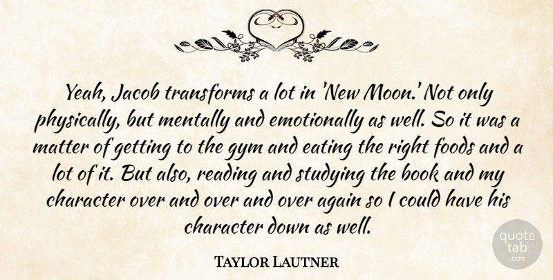 Taylor Lautner Quote About Again, Eating, Foods, Gym, Matter: Yeah Jacob Transforms A Lot...