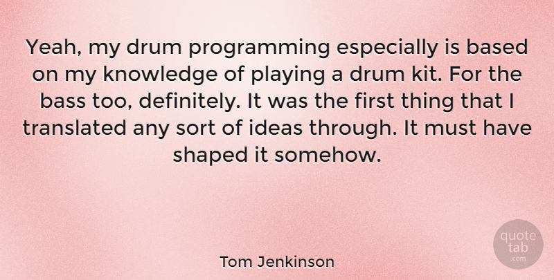 Tom Jenkinson Quote About Based, Bass, Knowledge, Playing, Shaped: Yeah My Drum Programming Especially...
