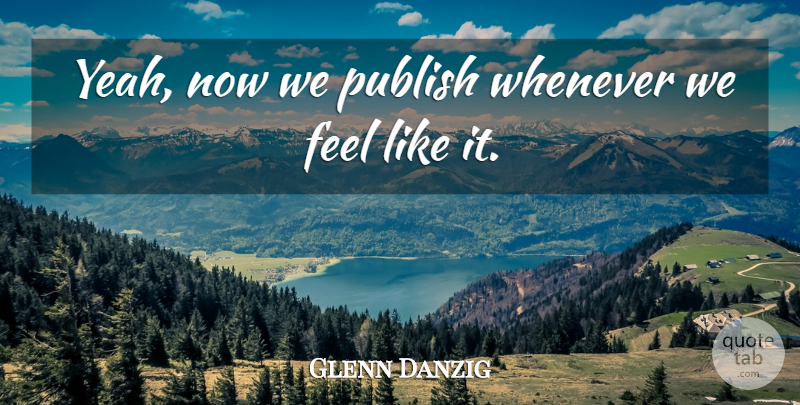 Glenn Danzig Quote About American Musician, Publish, Whenever: Yeah Now We Publish Whenever...