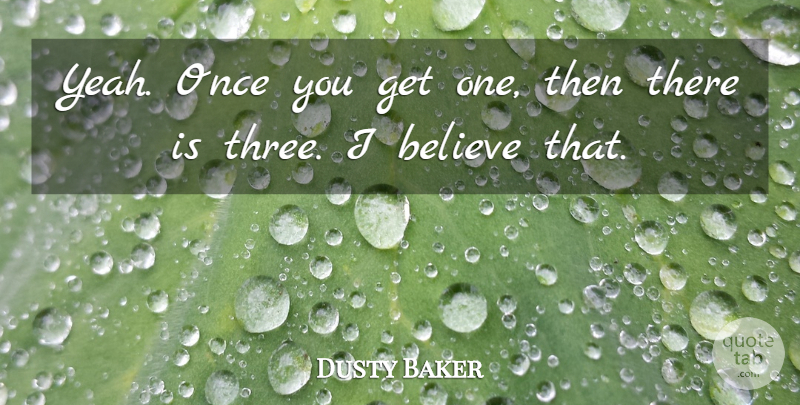 Dusty Baker Quote About Believe: Yeah Once You Get One...