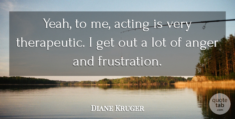 Diane Kruger Quote About Frustration, Acting, Yeah: Yeah To Me Acting Is...