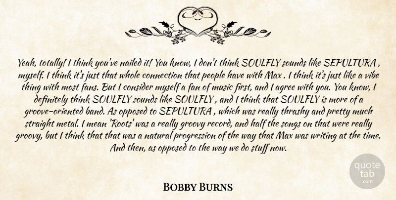 Bobby Burns Quote About Agree, Connection, Consider, Definitely, Fan: Yeah Totally I Think Youve...
