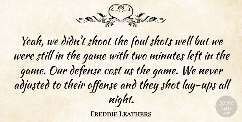 Freddie Leathers Quote About Adjusted, Cost, Defense, Foul, Game: Yeah We Didnt Shoot The...