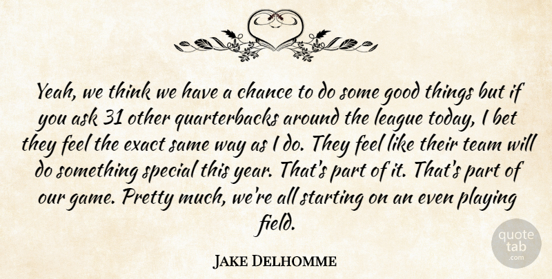 Jake Delhomme Quote About Ask, Bet, Chance, Exact, Good: Yeah We Think We Have...