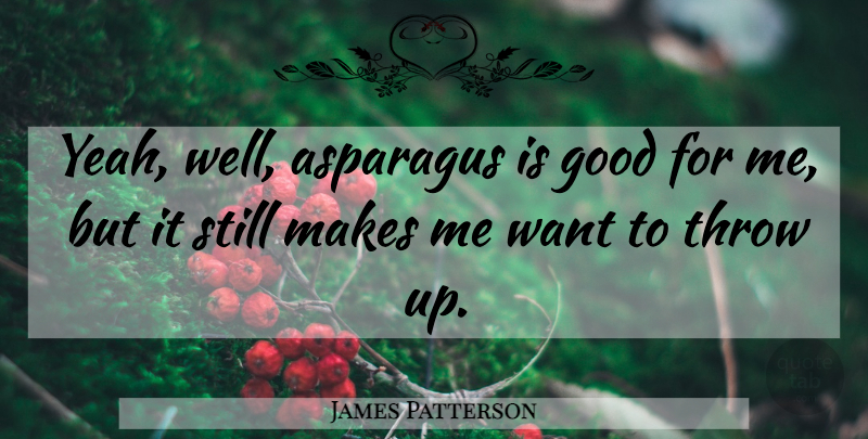 James Patterson Quote About Want, Asparagus, Yeah: Yeah Well Asparagus Is Good...