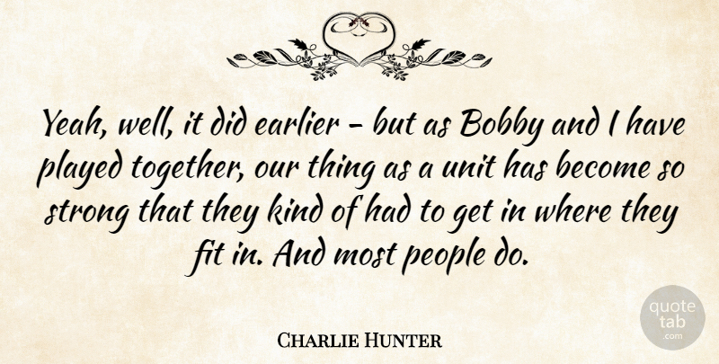 Charlie Hunter Quote About American Musician, Bobby, Earlier, Fit, People: Yeah Well It Did Earlier...