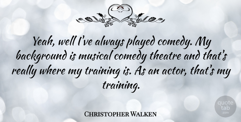 Christopher Walken Quote About Musical, Training, Theatre: Yeah Well Ive Always Played...