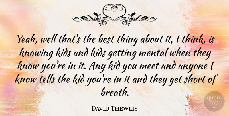 David Thewlis Quote About Anyone, Best, Kids, Meet, Mental: Yeah Well Thats The Best...