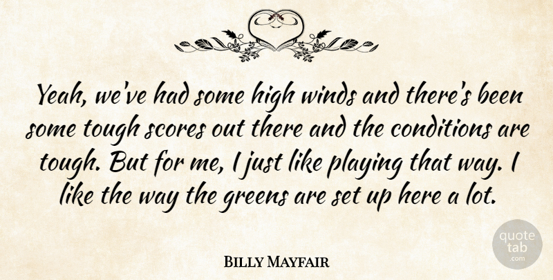 Billy Mayfair Quote About Conditions, Greens, High, Playing, Scores: Yeah Weve Had Some High...