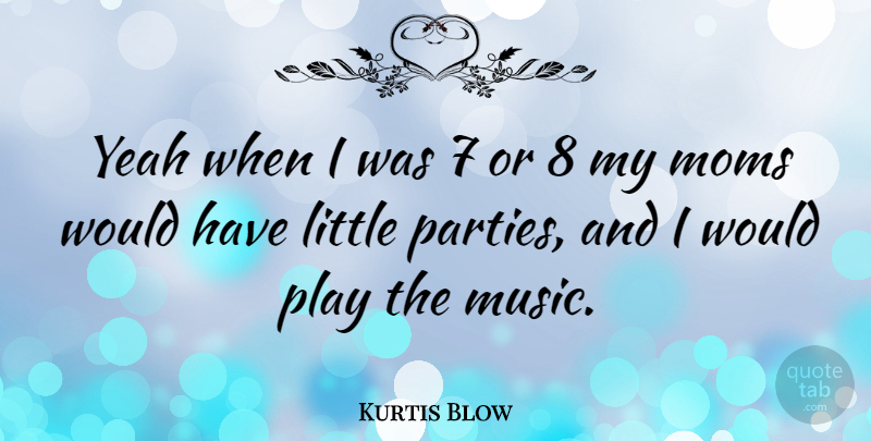 Kurtis Blow Quote About Mom, Party, Play: Yeah When I Was 7...