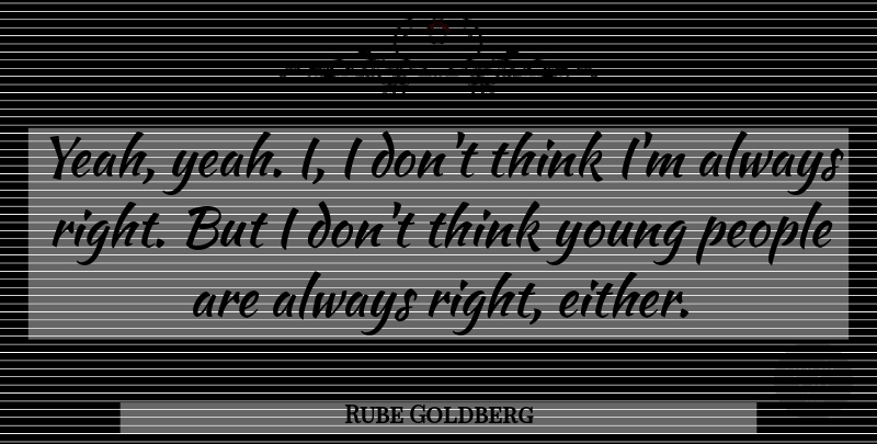 Rube Goldberg Quote About Thinking, People, Young: Yeah Yeah I I Dont...