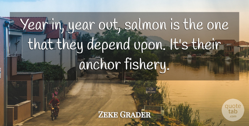Zeke Grader Quote About Anchor, Depend, Salmon, Year: Year In Year Out Salmon...