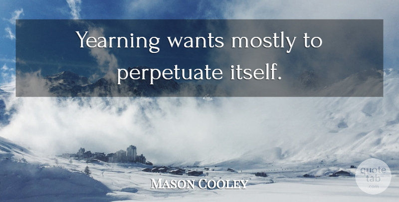 Mason Cooley Quote About Desire, Want, Yearning: Yearning Wants Mostly To Perpetuate...