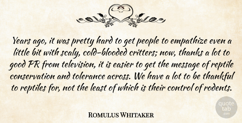 Romulus Whitaker Quote About Bit, Easier, Empathize, Good, Hard: Years Ago It Was Pretty...