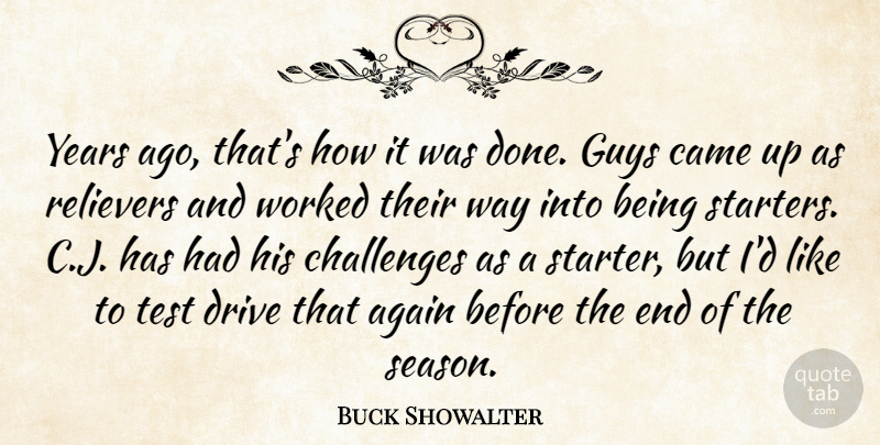 Buck Showalter Quote About Again, Came, Challenges, Drive, Guys: Years Ago Thats How It...
